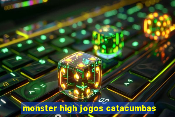 monster high jogos catacumbas