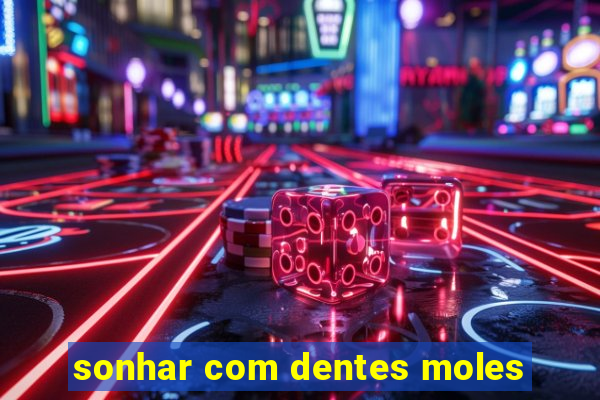 sonhar com dentes moles