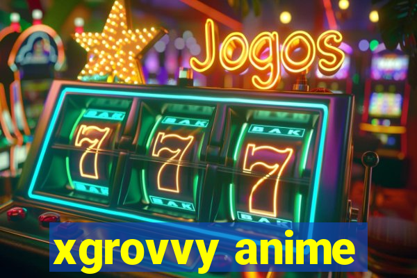 xgrovvy anime