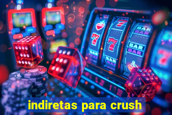 indiretas para crush