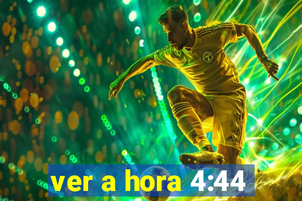 ver a hora 4:44