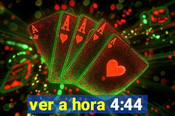 ver a hora 4:44