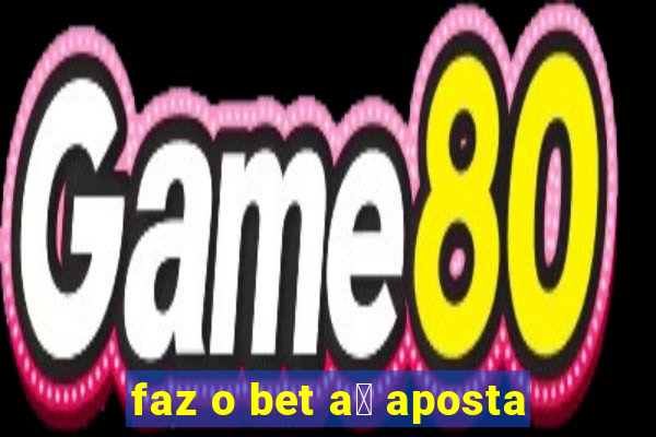 faz o bet a铆 aposta