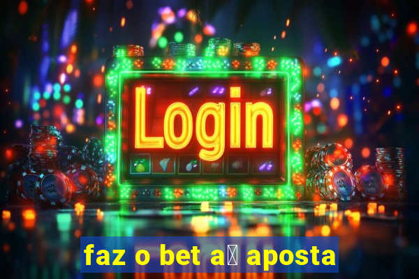 faz o bet a铆 aposta