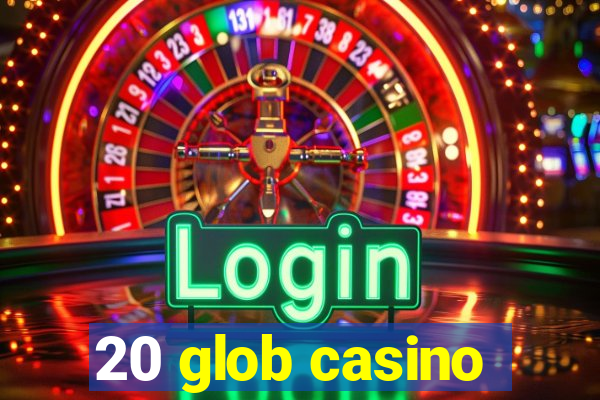 20 glob casino