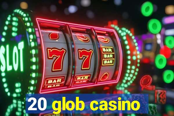 20 glob casino