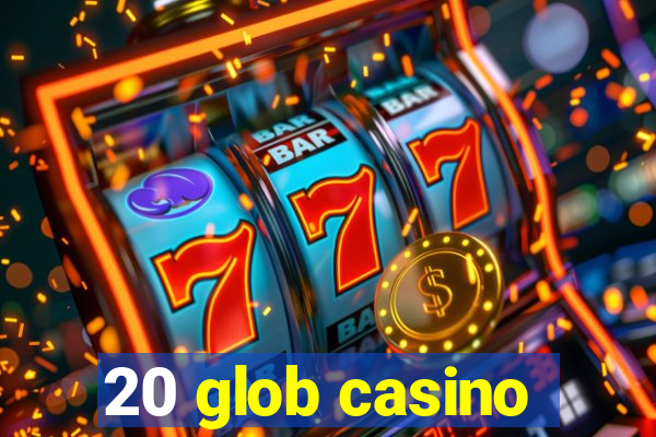 20 glob casino