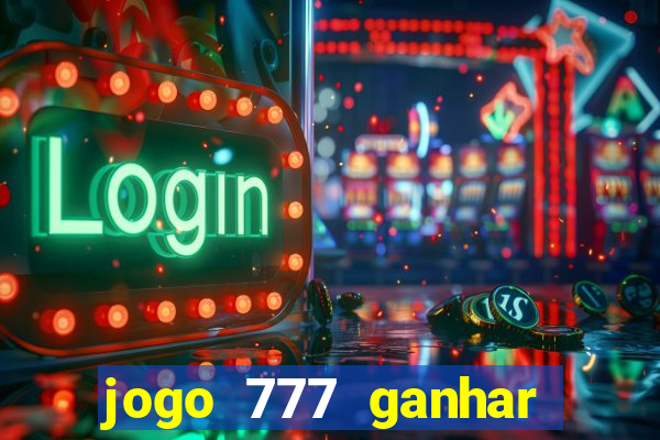 jogo 777 ganhar dinheiro de verdade