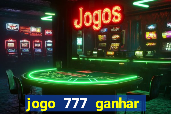 jogo 777 ganhar dinheiro de verdade