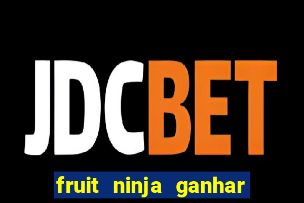 fruit ninja ganhar dinheiro sem depositar