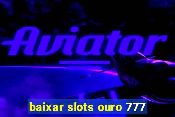 baixar slots ouro 777