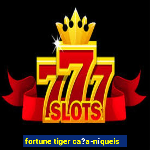 fortune tiger ca?a-níqueis