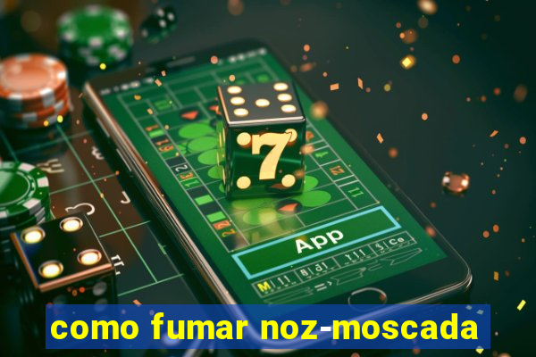 como fumar noz-moscada