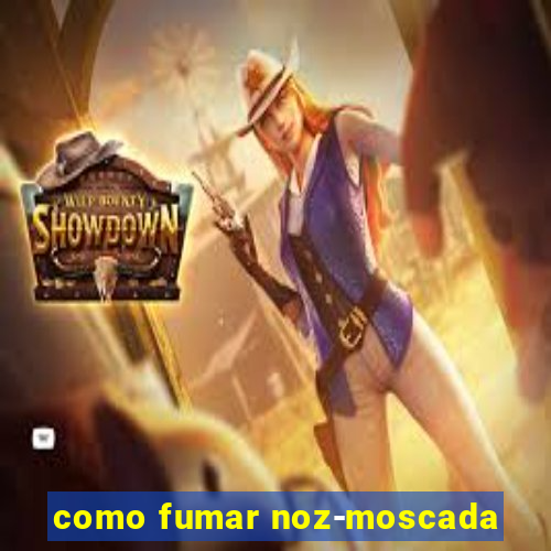 como fumar noz-moscada