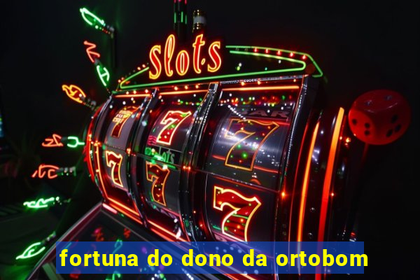 fortuna do dono da ortobom