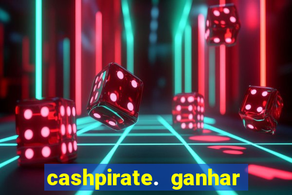 cashpirate. ganhar dinheiro jogando