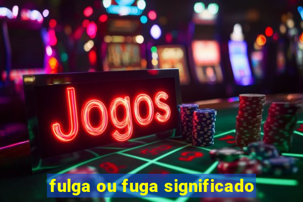 fulga ou fuga significado