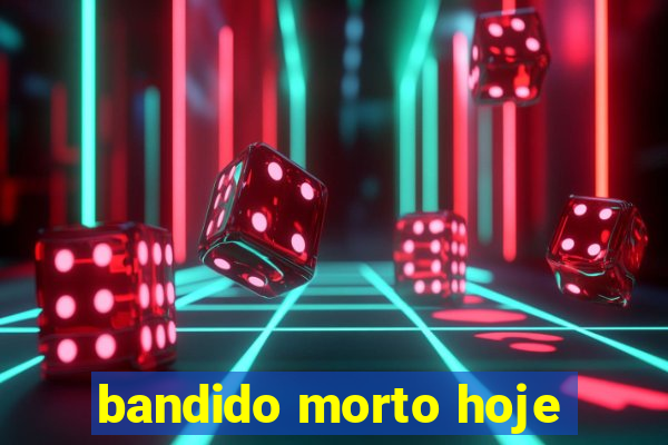 bandido morto hoje