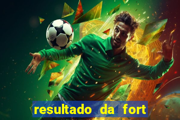 resultado da fort de hoje