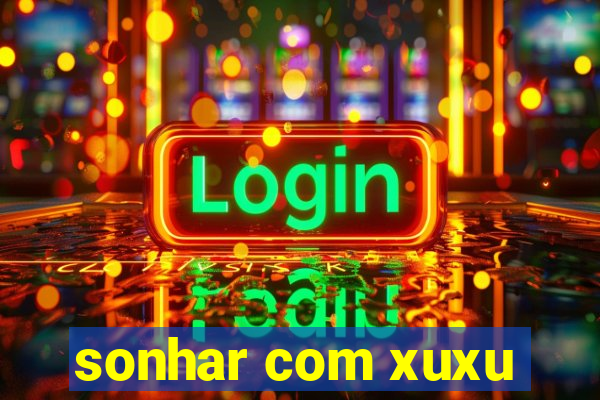 sonhar com xuxu