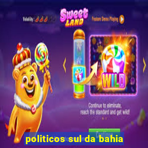 politicos sul da bahia