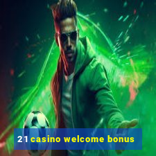 21 casino welcome bonus