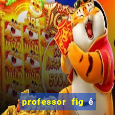 professor fig é do mal