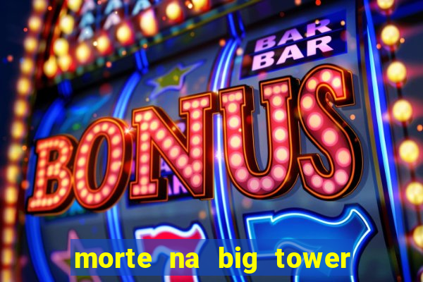 morte na big tower beto carrero