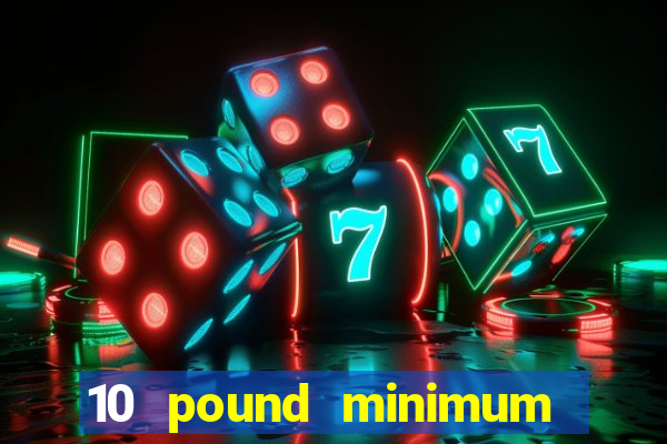 10 pound minimum deposit casino uk