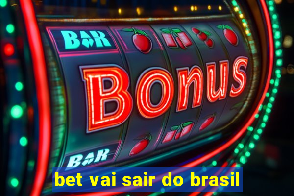 bet vai sair do brasil