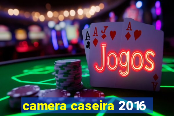 camera caseira 2016