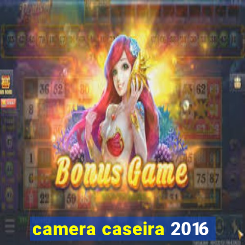 camera caseira 2016