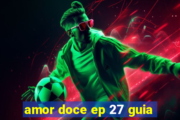 amor doce ep 27 guia