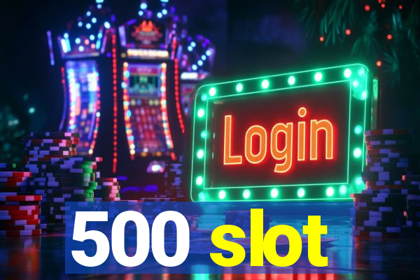 500 slot