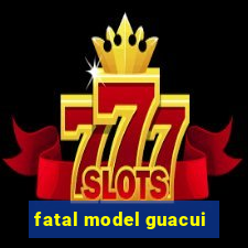 fatal model guacui