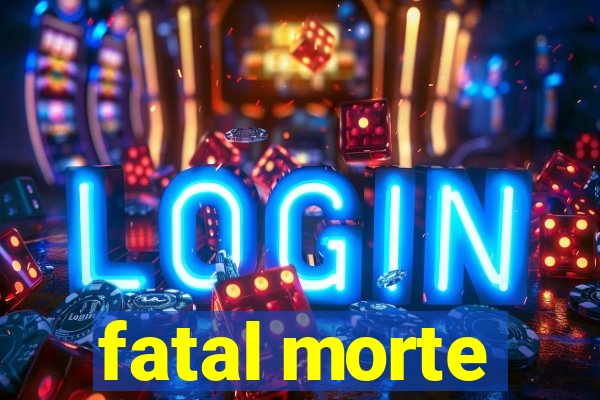 fatal morte