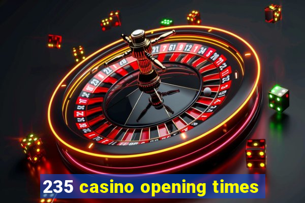 235 casino opening times