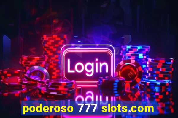 poderoso 777 slots.com