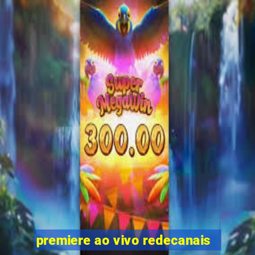 premiere ao vivo redecanais