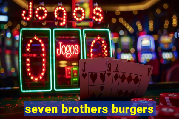 seven brothers burgers