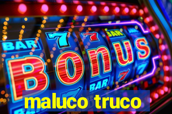 maluco truco