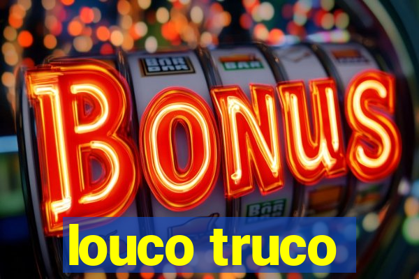 louco truco