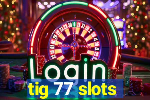 tig 77 slots