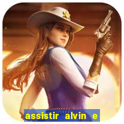 assistir alvin e os esquilos