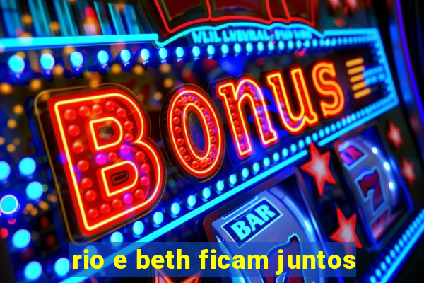 rio e beth ficam juntos