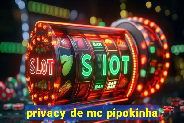 privacy de mc pipokinha