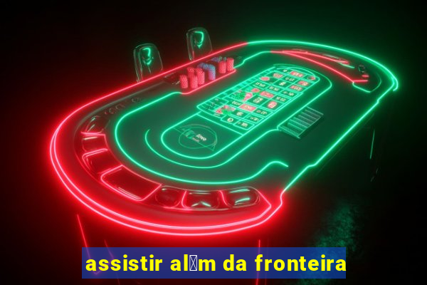 assistir al茅m da fronteira