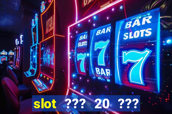 slot ??? 20 ??? 100 ?????? 200 ?????????