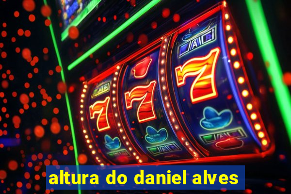 altura do daniel alves