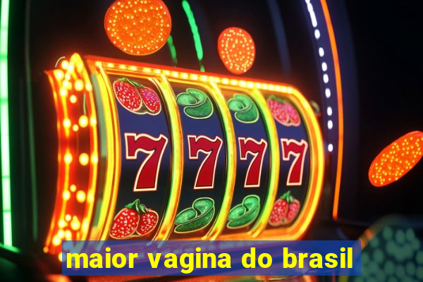 maior vagina do brasil